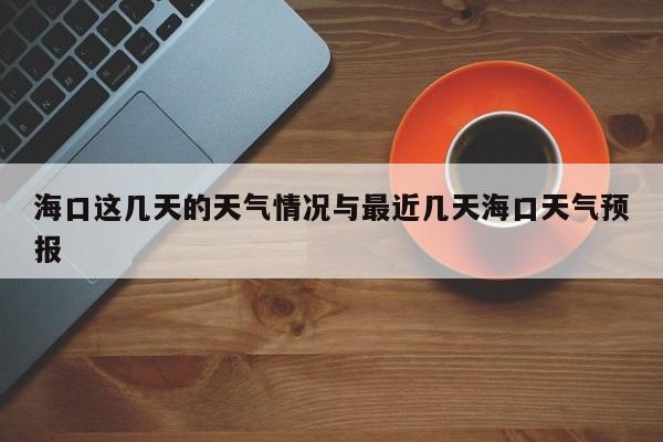 海口这几天的天气情况与最近几天海口天气预报