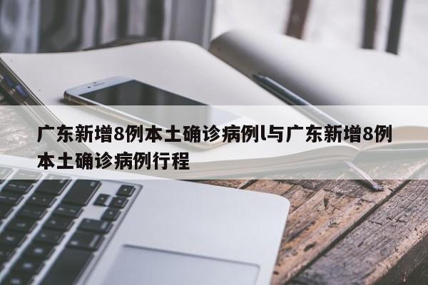 广东新增8例本土确诊病例l与广东新增8例本土确诊病例行程
