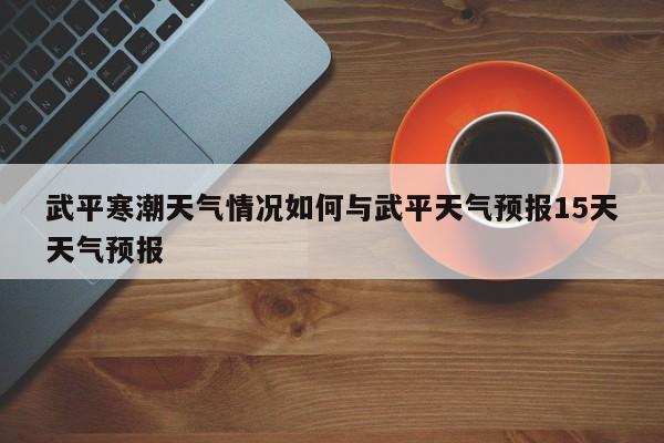 武平寒潮天气情况如何与武平天气预报15天天气预报