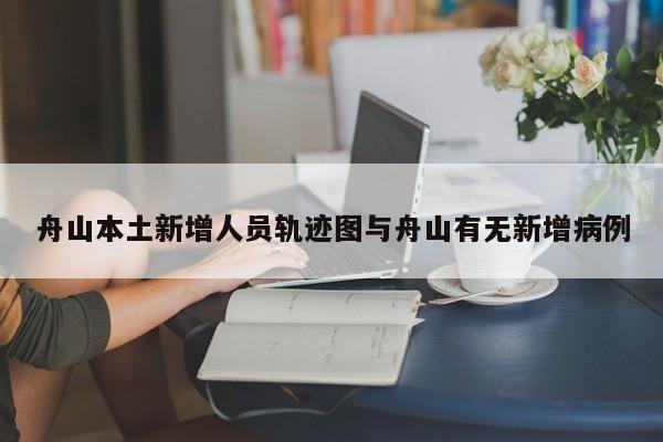 舟山本土新增人员轨迹图与舟山有无新增病例