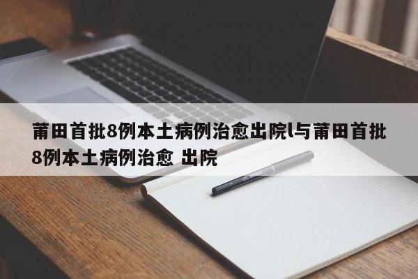 莆田首批8例本土病例治愈出院l与莆田首批8例本土病例治愈 出院