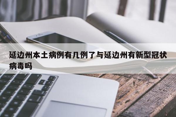延边州本土病例有几例了与延边州有新型冠状病毒吗