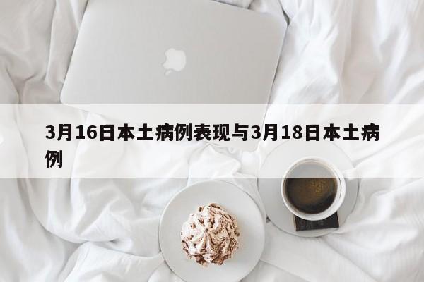 3月16日本土病例表现与3月18日本土病例