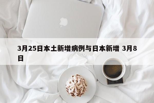 3月25日本土新增病例与日本新增 3月8日