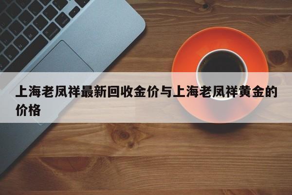 上海老凤祥最新回收金价与上海老凤祥黄金的价格