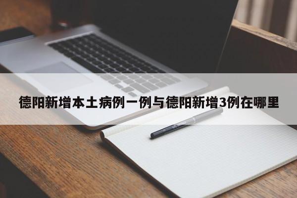德阳新增本土病例一例与德阳新增3例在哪里