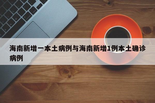 海南新增一本土病例与海南新增1例本土确诊病例