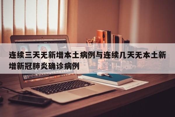 连续三天无新增本土病例与连续几天无本土新增新冠肺炎确诊病例