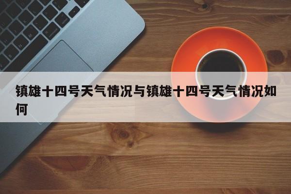 镇雄十四号天气情况与镇雄十四号天气情况如何