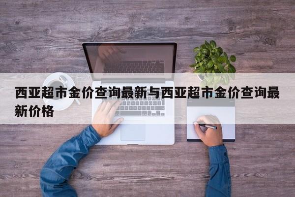 西亚超市金价查询最新与西亚超市金价查询最新价格