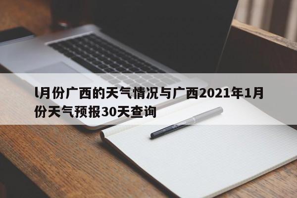 l月份广西的天气情况与广西2021年1月份天气预报30天查询
