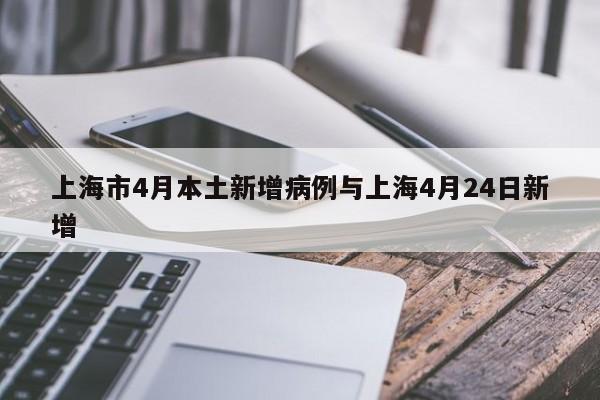 上海市4月本土新增病例与上海4月24日新增