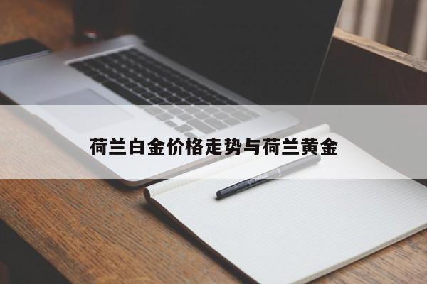 荷兰白金价格走势与荷兰黄金