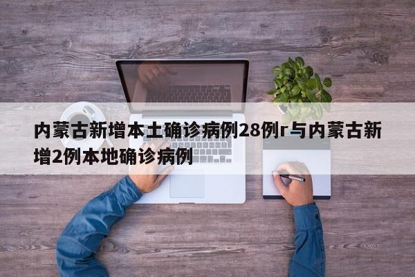 内蒙古新增本土确诊病例28例r与内蒙古新增2例本地确诊病例