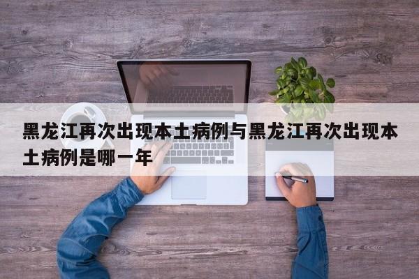 黑龙江再次出现本土病例与黑龙江再次出现本土病例是哪一年