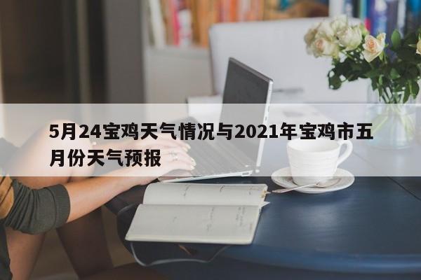 5月24宝鸡天气情况与2021年宝鸡市五月份天气预报