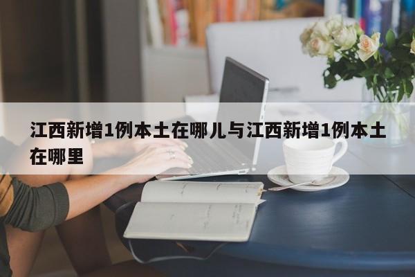 江西新增1例本土在哪儿与江西新增1例本土在哪里