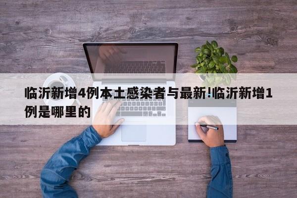 临沂新增4例本土感染者与最新!临沂新增1例是哪里的
