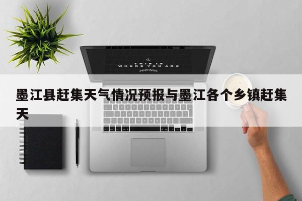 墨江县赶集天气情况预报与墨江各个乡镇赶集天