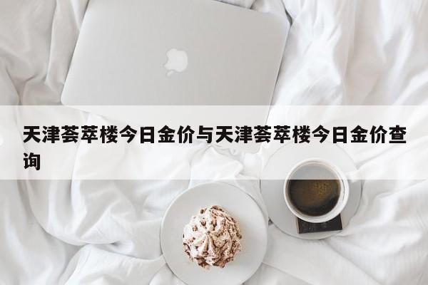 天津荟萃楼今日金价与天津荟萃楼今日金价查询