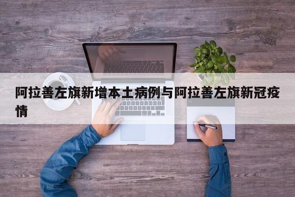阿拉善左旗新增本土病例与阿拉善左旗新冠疫情