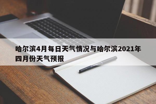 哈尔滨4月每日天气情况与哈尔滨2021年四月份天气预报