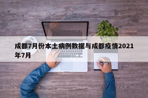 成都7月份本土病例数据与成都疫情2021年7月