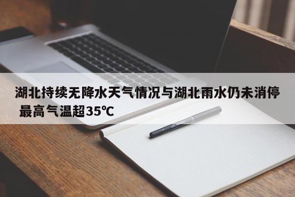 湖北持续无降水天气情况与湖北雨水仍未消停 最高气温超35℃