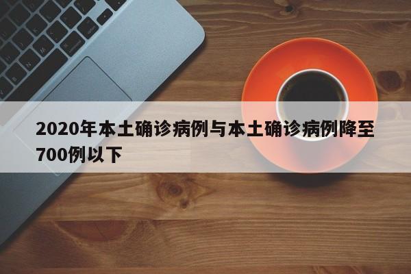 2020年本土确诊病例与本土确诊病例降至700例以下
