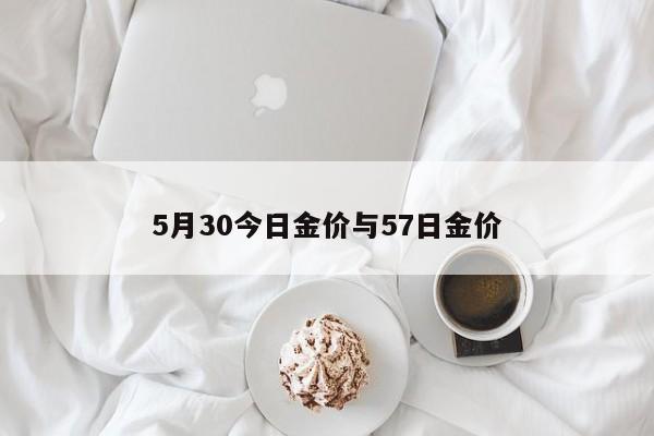 5月30今日金价与57日金价
