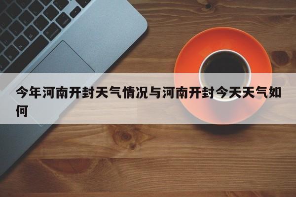 今年河南开封天气情况与河南开封今天天气如何