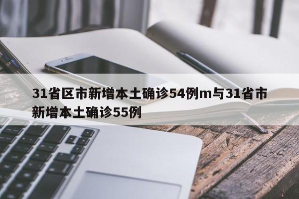 31省区市新增本土确诊54例m与31省市新增本土确诊55例