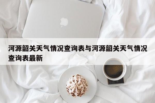 河源韶关天气情况查询表与河源韶关天气情况查询表最新