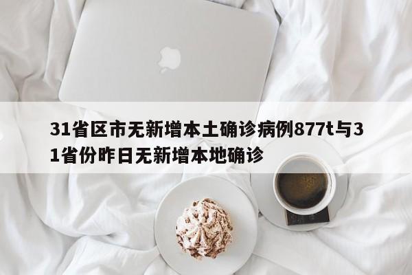 31省区市无新增本土确诊病例877t与31省份昨日无新增本地确诊