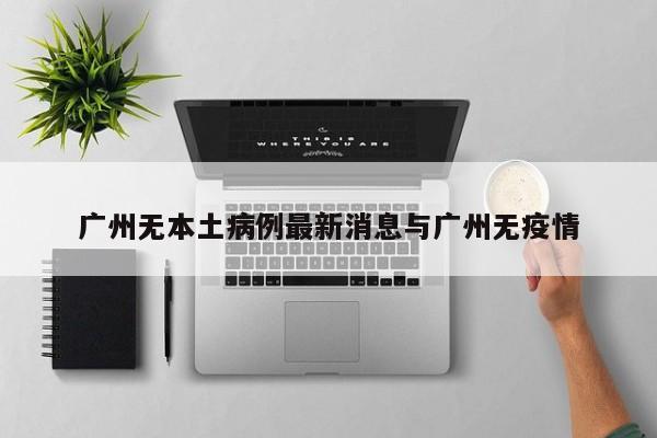 广州无本土病例最新消息与广州无疫情