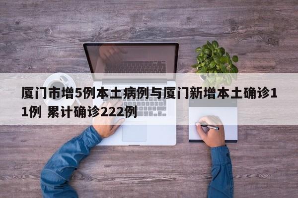 厦门市增5例本土病例与厦门新增本土确诊11例 累计确诊222例