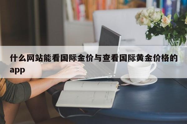 什么网站能看国际金价与查看国际黄金价格的app