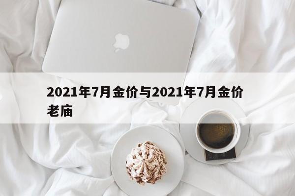 2021年7月金价与2021年7月金价 老庙