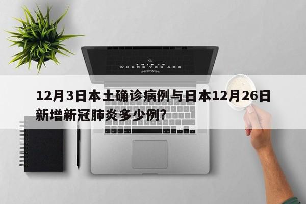 12月3日本土确诊病例与日本12月26日新增新冠肺炎多少例?