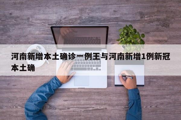 河南新增本土确诊一例王与河南新增1例新冠本土确