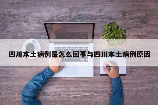 四川本土病例是怎么回事与四川本土病例原因