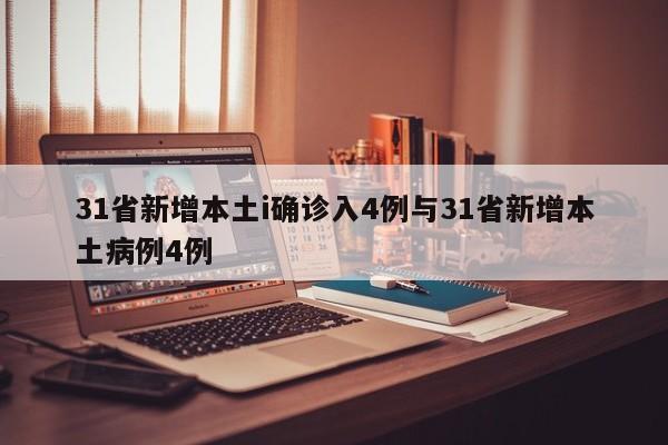 31省新增本土i确诊入4例与31省新增本土病例4例
