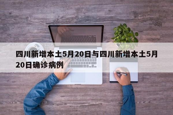 四川新增本土5月20日与四川新增本土5月20日确诊病例