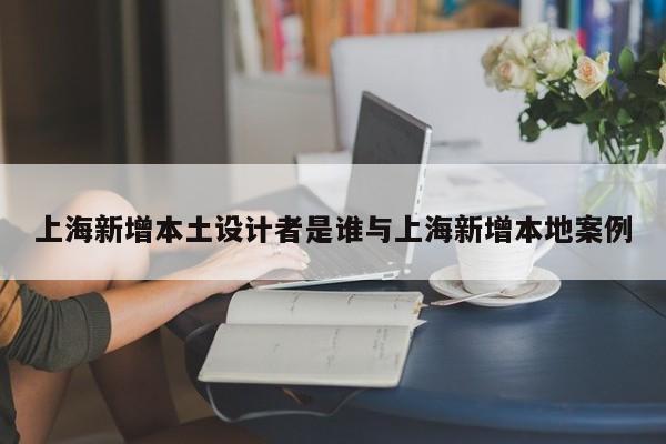 上海新增本土设计者是谁与上海新增本地案例