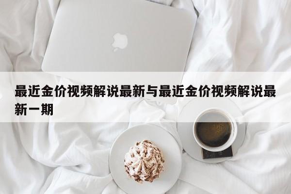 最近金价视频解说最新与最近金价视频解说最新一期