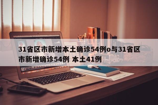 31省区市新增本土确诊54例o与31省区市新增确诊54例 本土41例
