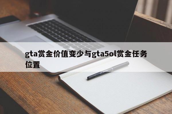 gta赏金价值变少与gta5ol赏金任务位置