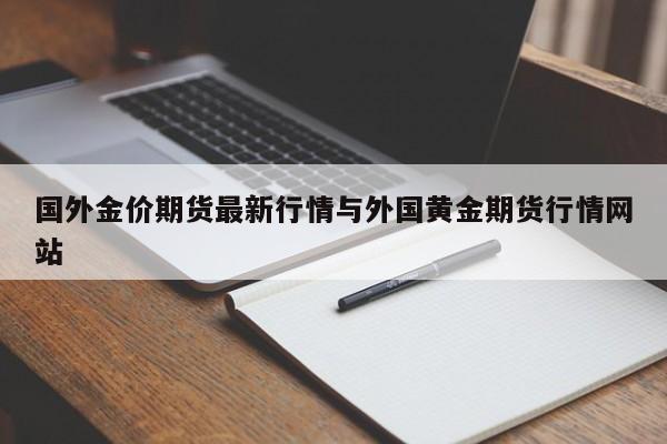 国外金价期货最新行情与外国黄金期货行情网站
