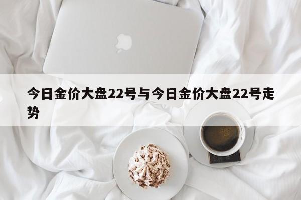今日金价大盘22号与今日金价大盘22号走势