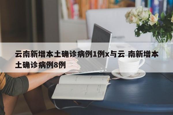 云南新增本土确诊病例1例x与云 南新增本土确诊病例8例